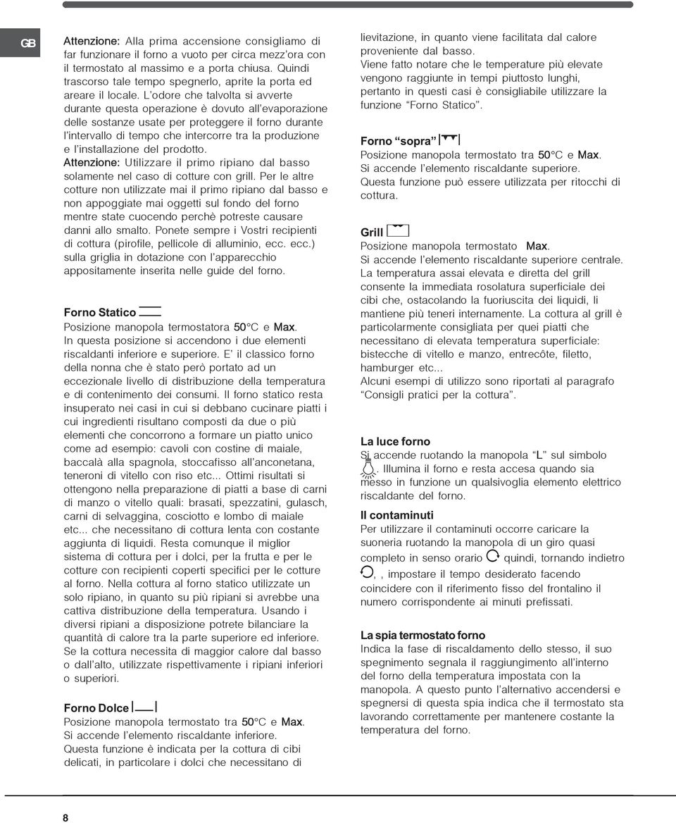 L odore che talvolta si avverte durante questa operazione è dovuto all evaporazione delle sostanze usate per proteggere il forno durante l intervallo di tempo che intercorre tra la produzione e l