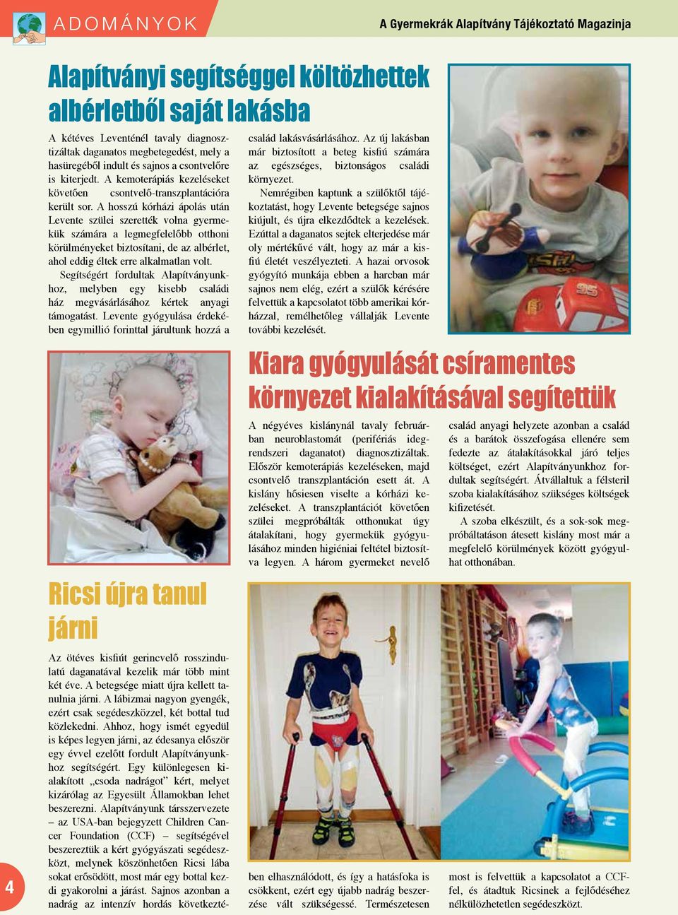 A hosszú kórházi ápolás után Levente szülei szerették volna gyermekük számára a legmegfelelőbb otthoni körülményeket biztosítani, de az albérlet, ahol eddig éltek erre alkalmatlan volt.