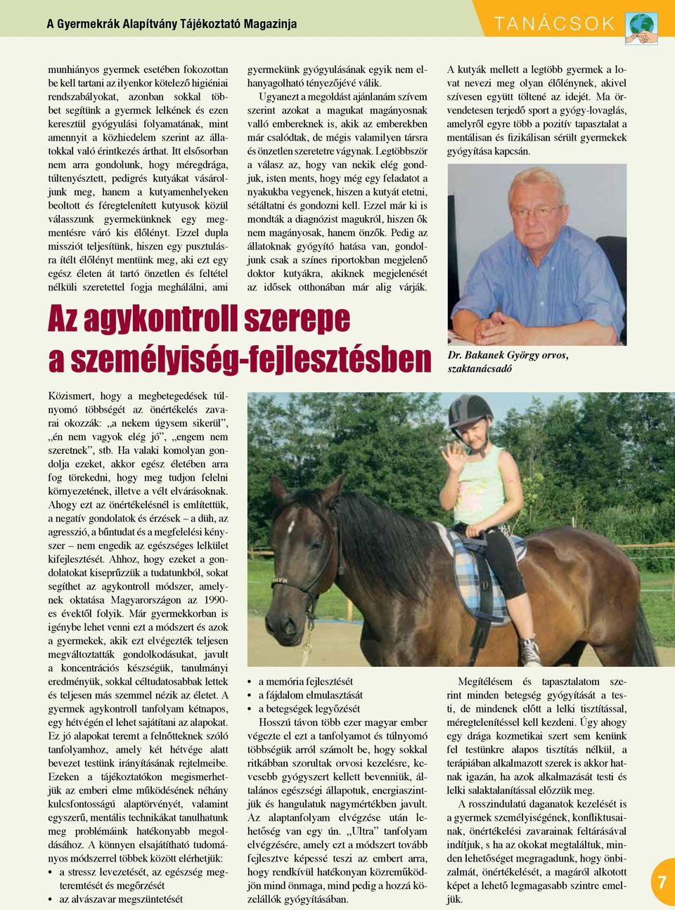 Itt elsősorban nem arra gondolunk, hogy méregdrága, túltenyésztett, pedigrés kutyákat vásároljunk meg, hanem a kutyamenhelyeken beoltott és féregtelenített kutyusok közül válasszunk gyermekünknek egy