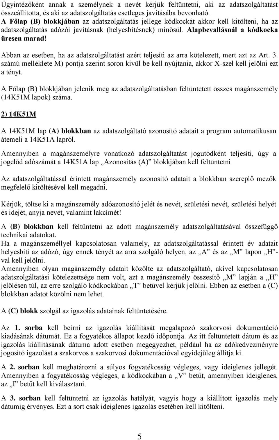 Abban az esetben, ha az adatszolgáltatást azért teljesíti az arra kötelezett, mert azt az Art. 3.