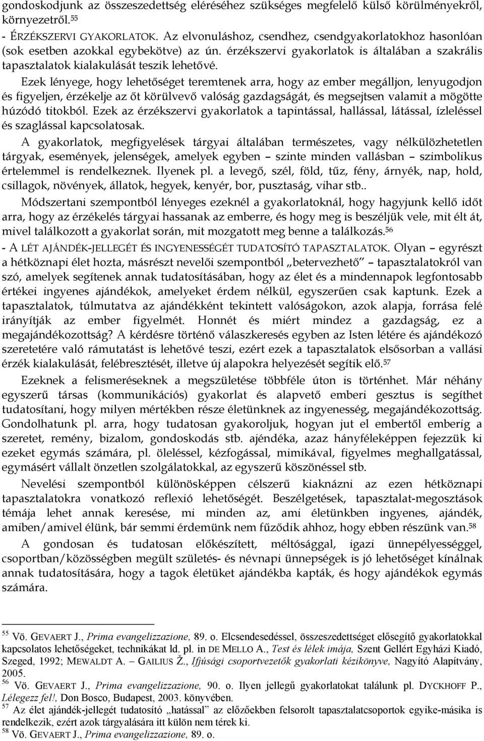 Ezek lényege, hogy lehetőséget teremtenek arra, hogy az ember megálljon, lenyugodjon és figyeljen, érzékelje az őt körülvevő valóság gazdagságát, és megsejtsen valamit a mögötte húzódó titokból.
