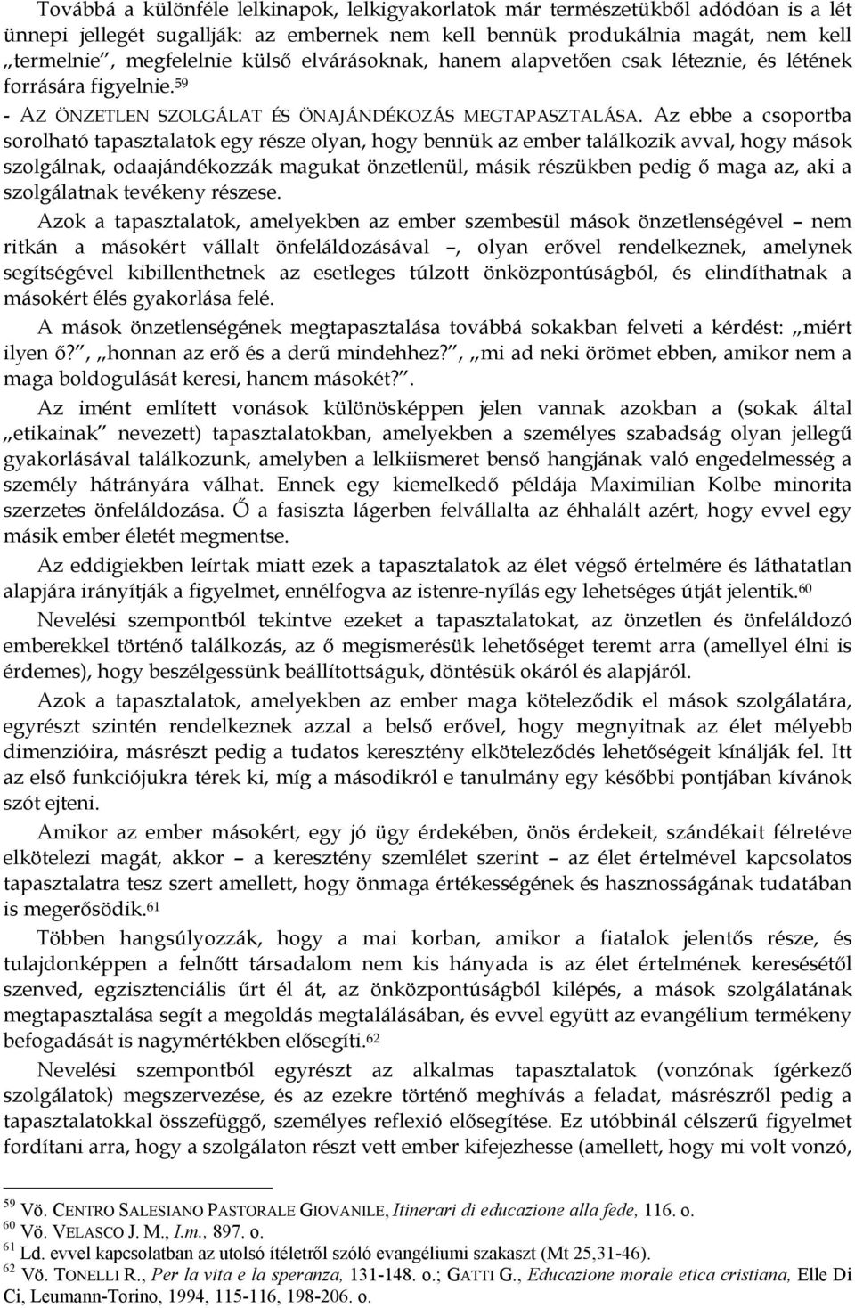 Az ebbe a csoportba sorolható tapasztalatok egy része olyan, hogy bennük az ember találkozik avval, hogy mások szolgálnak, odaajándékozzák magukat önzetlenül, másik részükben pedig ő maga az, aki a