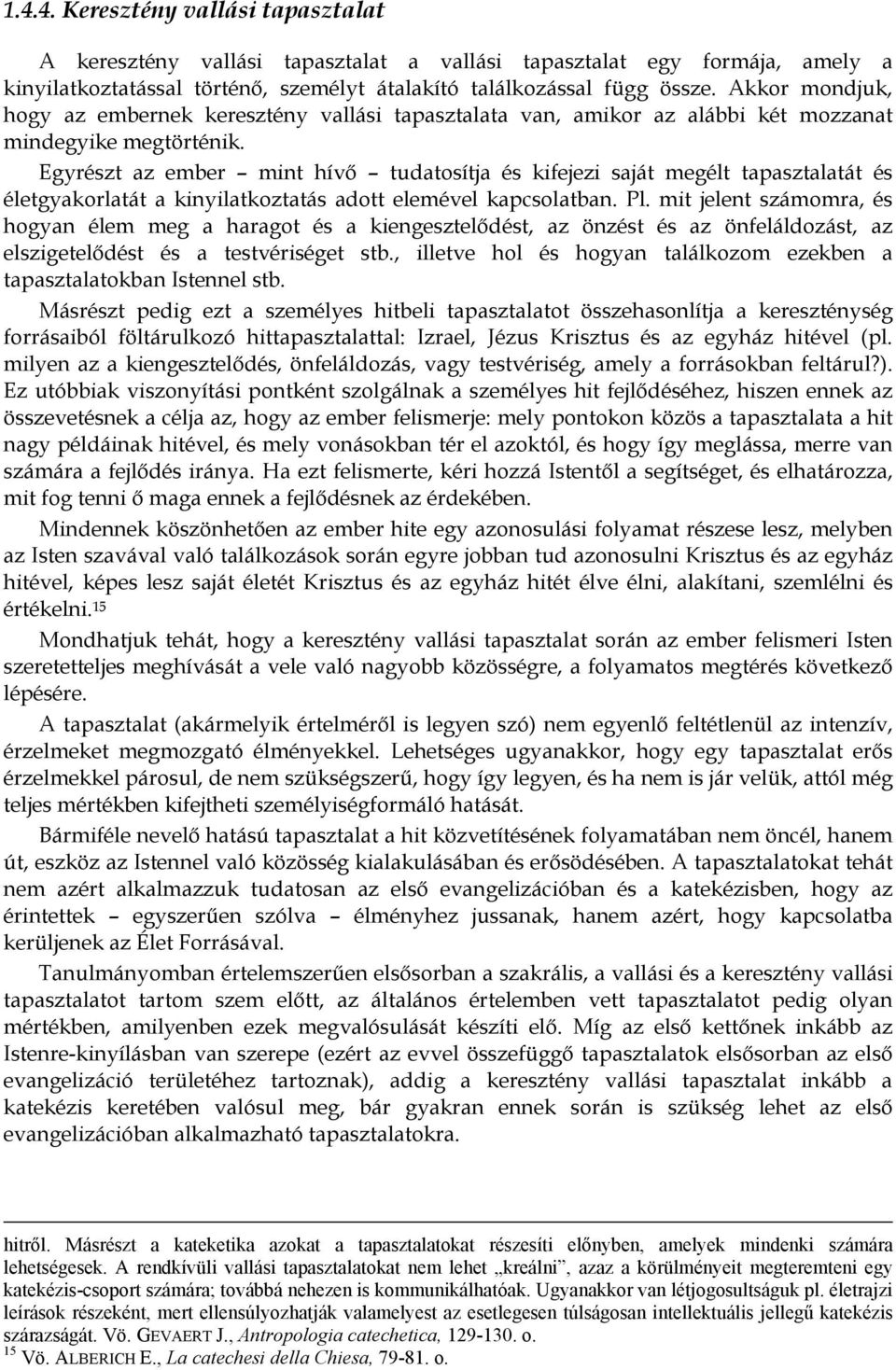 Egyrészt az ember mint hívő tudatosítja és kifejezi saját megélt tapasztalatát és életgyakorlatát a kinyilatkoztatás adott elemével kapcsolatban. Pl.