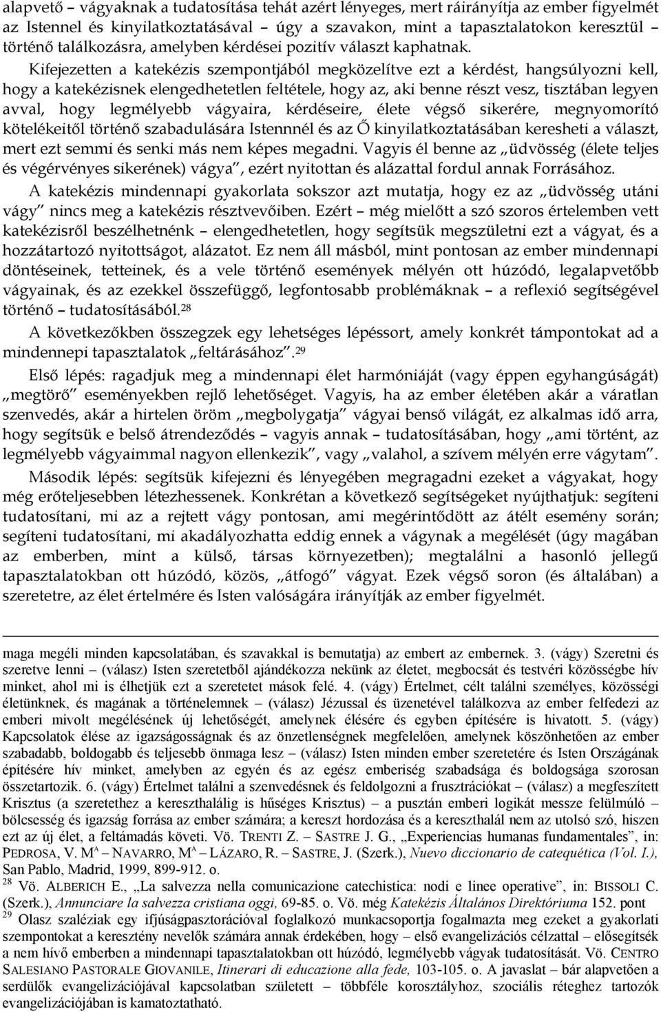Kifejezetten a katekézis szempontjából megközelítve ezt a kérdést, hangsúlyozni kell, hogy a katekézisnek elengedhetetlen feltétele, hogy az, aki benne részt vesz, tisztában legyen avval, hogy