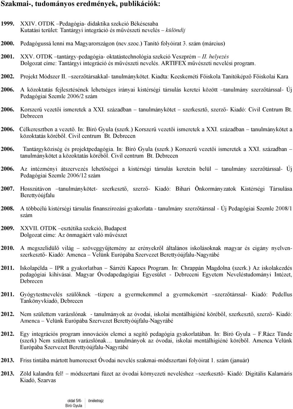 helyezés Dolgozat címe: Tantárgyi integráció és művészeti nevelés. ARTIFEX művészeti nevelési program. 2002. Projekt Módszer II. szerzőtársakkal- tanulmánykötet.