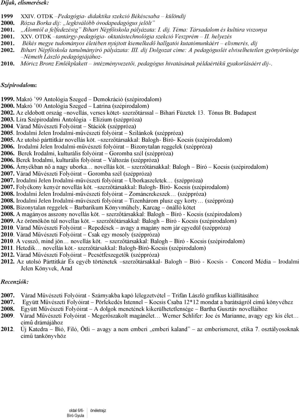 Békés megye tudományos életében nyújtott kiemelkedő hallgatói kutatómunkáért elismerés, díj 2002. Bihari Népfőiskola tanulmányíró pályázata: III.