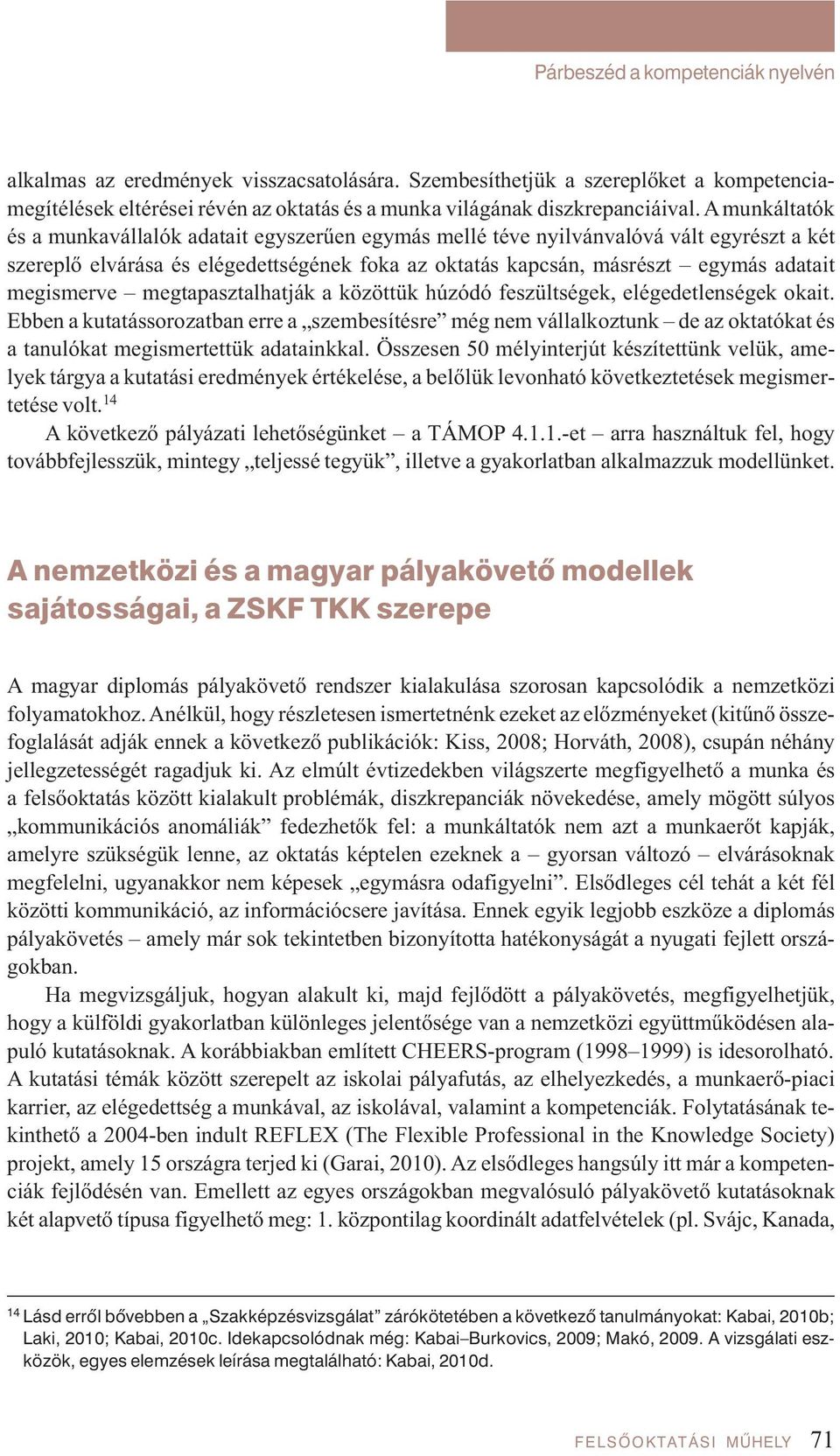 A mun kál ta tók és a mun ka vál la lók ada ta it egy sze rű en egy más mel lé té ve nyil ván va ló vá vált egy részt a két sze rep lő el vá rá sa és elé ge dett sé gé nek fo ka az ok ta tás kap