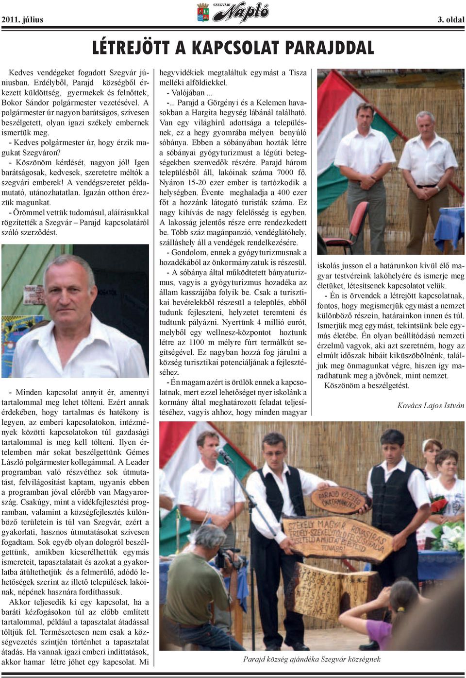 A polgármester úr nagyon barátságos, szívesen beszélgetett, olyan igazi székely embernek ismertük meg. - Kedves polgármester úr, hogy érzik magukat Szegváron? - Köszönöm kérdését, nagyon jól!