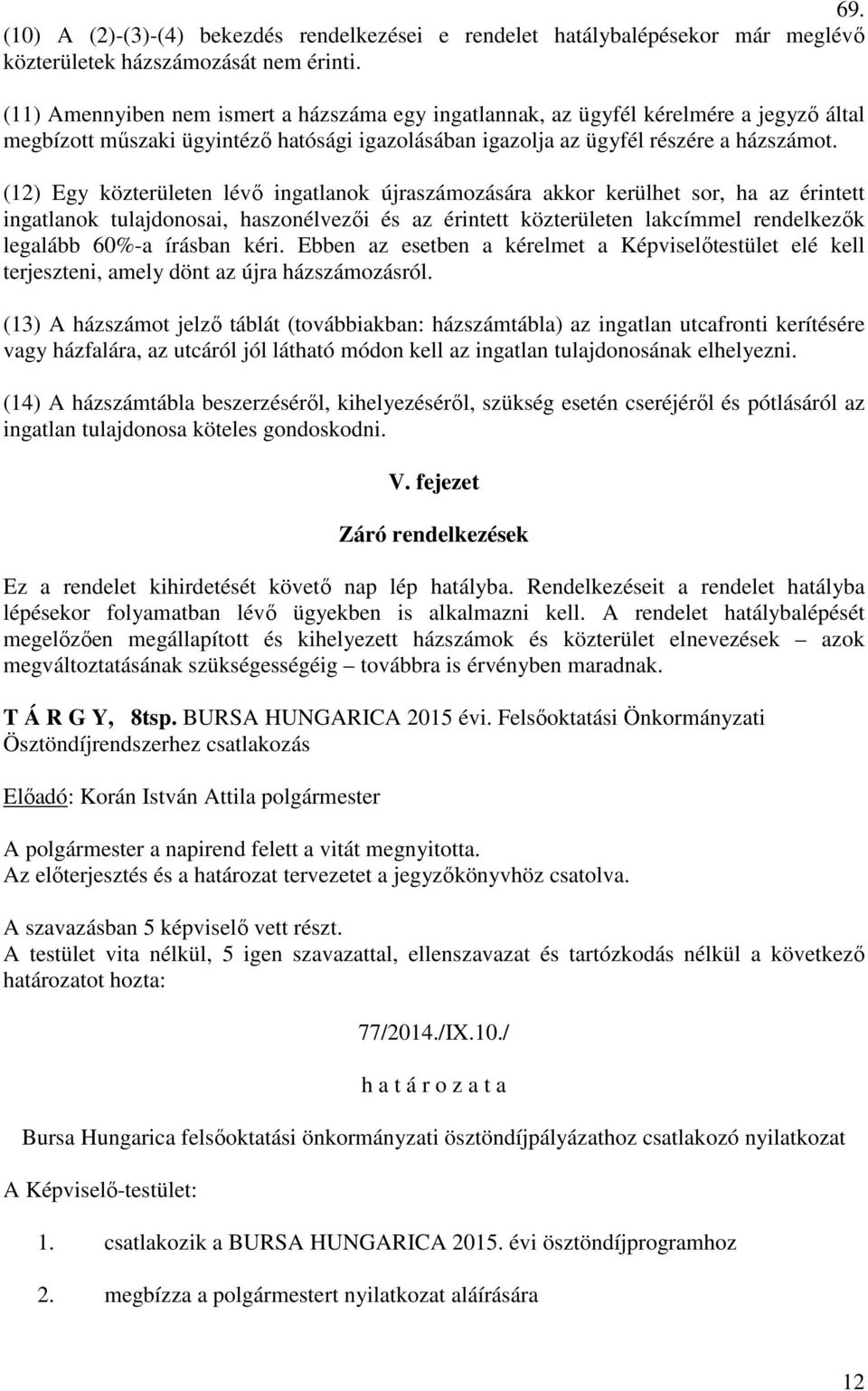 (12) Egy közterületen lévő ingatlanok újraszámozására akkor kerülhet sor, ha az érintett ingatlanok tulajdonosai, haszonélvezői és az érintett közterületen lakcímmel rendelkezők legalább 60%-a