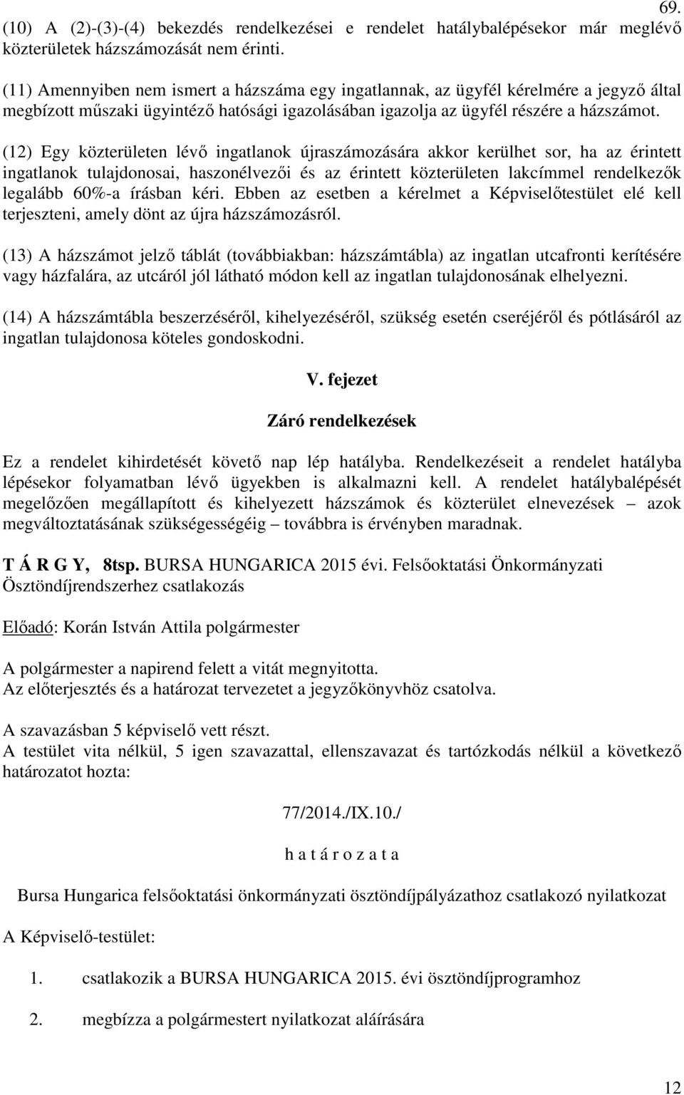 (12) Egy közterületen lévő ingatlanok újraszámozására akkor kerülhet sor, ha az érintett ingatlanok tulajdonosai, haszonélvezői és az érintett közterületen lakcímmel rendelkezők legalább 60%-a