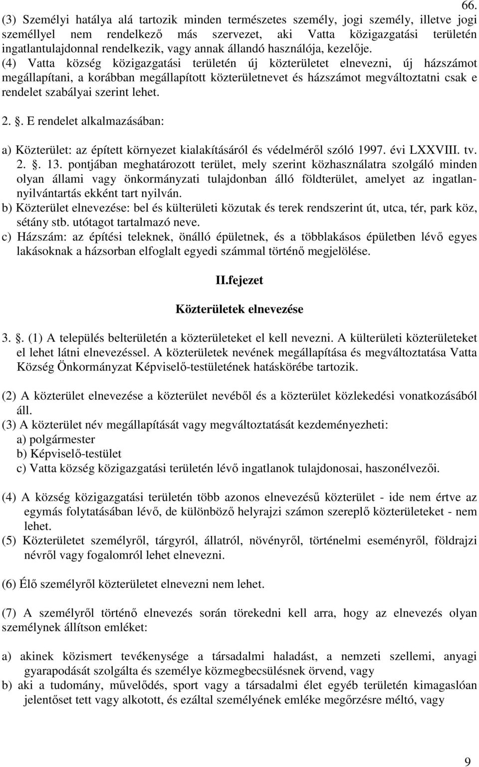 (4) Vatta község közigazgatási területén új közterületet elnevezni, új házszámot megállapítani, a korábban megállapított közterületnevet és házszámot megváltoztatni csak e rendelet szabályai szerint