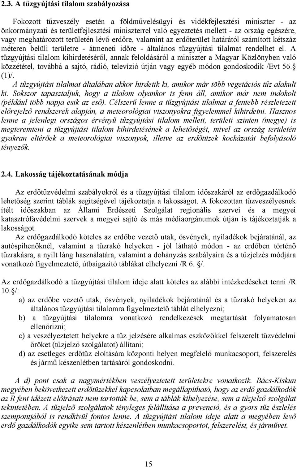 A tűzgyújtási tilalom kihirdetéséről, annak feloldásáról a miniszter a Magyar Közlönyben való közzététel, továbbá a sajtó, rádió, televízió útján vagy egyéb módon gondoskodik /Evt 56. (1)/.