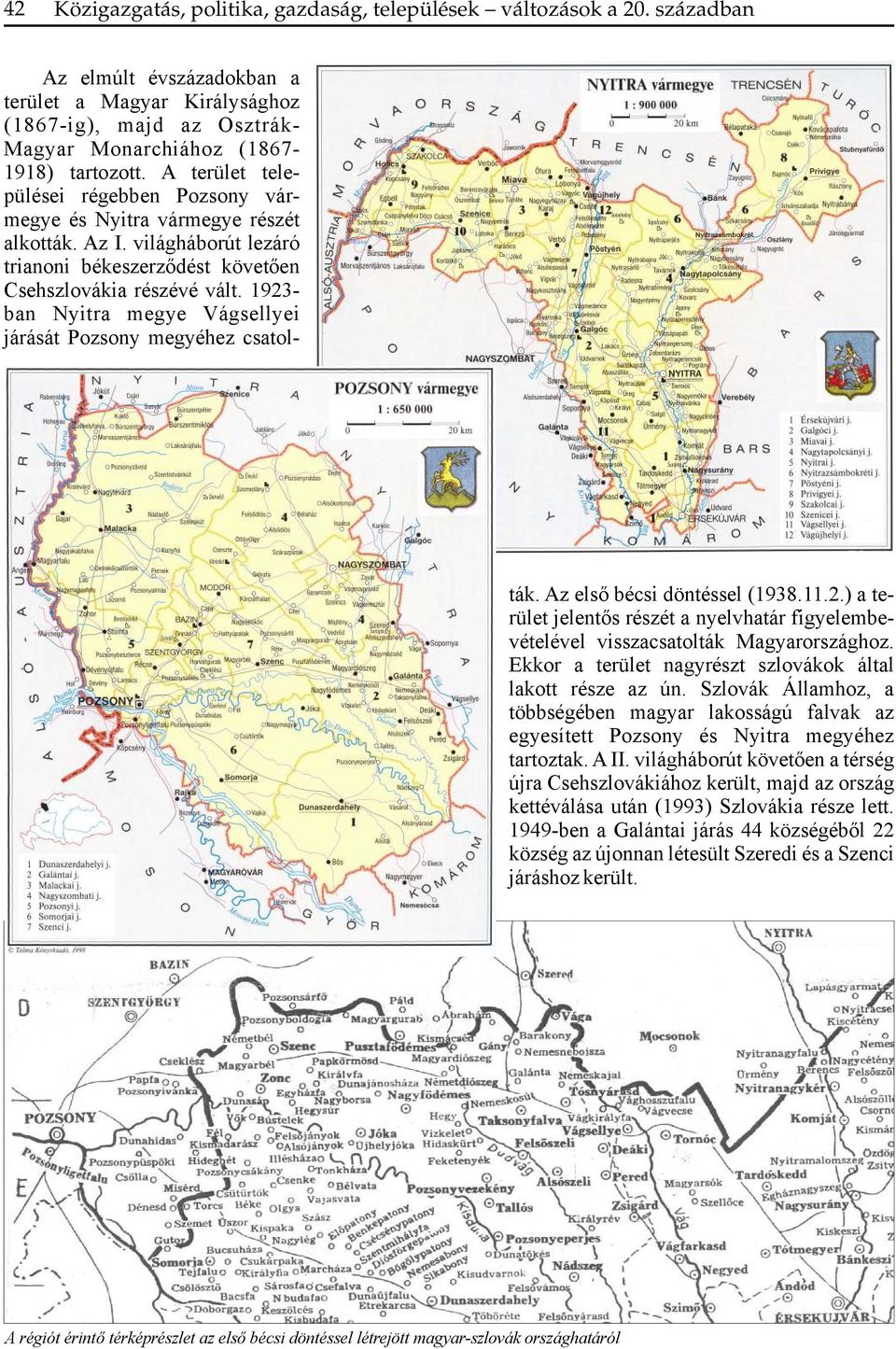 1923- ban Nyitra megye Vágsellyei járását Pozsony megyéhez csatolták. Az első bécsi döntéssel (1938.11.2.) a terület jelentős részét a nyelvhatár figyelembevételével visszacsatolták Magyarországhoz.