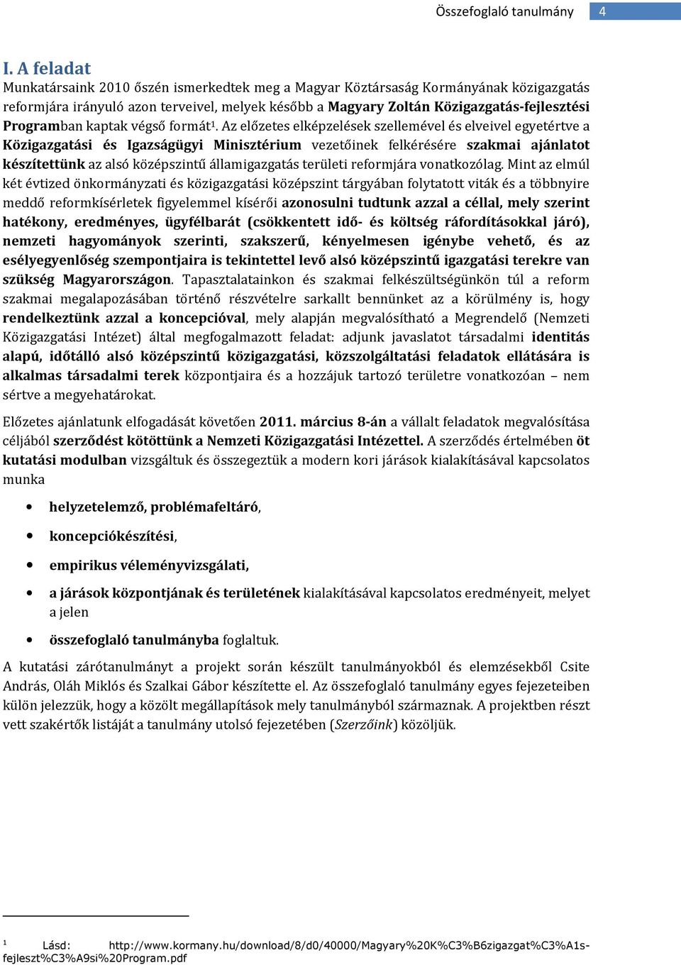 Az előzetes elképzelések szellemével és elveivel egyetértve a Közigazgatási és Igazságügyi Minisztérium vezetőinek felkérésére szakmai ajánlatt készítettünk az alsó középszintű államigazgatás