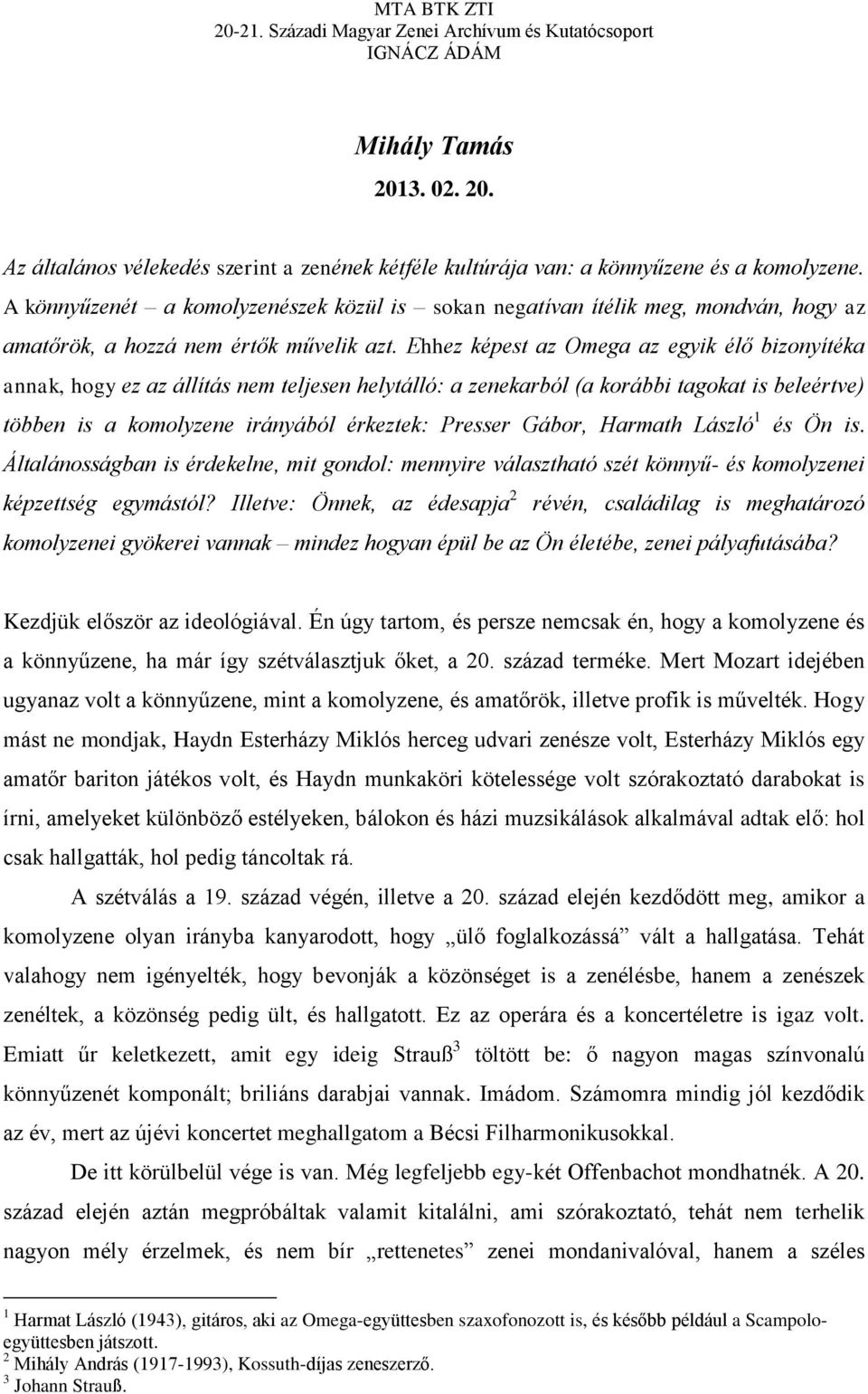 Ehhez képest az Omega az egyik élő bizonyítéka annak, hogy ez az állítás nem teljesen helytálló: a zenekarból (a korábbi tagokat is beleértve) többen is a komolyzene irányából érkeztek: Presser