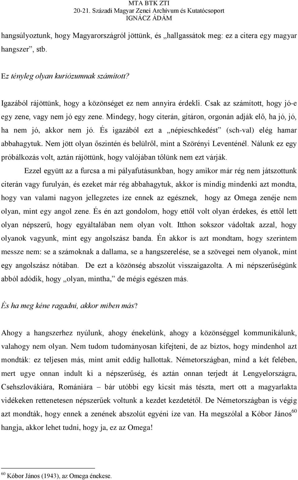 Mindegy, hogy citerán, gitáron, orgonán adják elő, ha jó, jó, ha nem jó, akkor nem jó. És igazából ezt a népieschkedést (sch-val) elég hamar abbahagytuk.