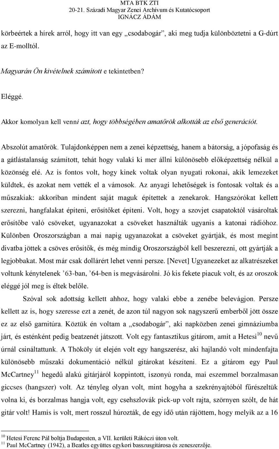 Tulajdonképpen nem a zenei képzettség, hanem a bátorság, a jópofaság és a gátlástalanság számított, tehát hogy valaki ki mer állni különösebb előképzettség nélkül a közönség elé.