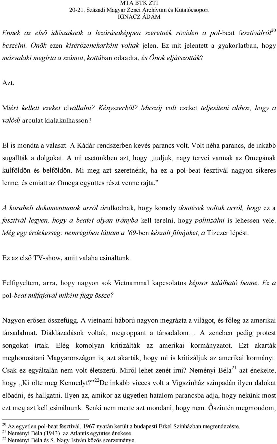 Muszáj volt ezeket teljesíteni ahhoz, hogy a valódi arculat kialakulhasson? El is mondta a választ. A Kádár-rendszerben kevés parancs volt. Volt néha parancs, de inkább sugallták a dolgokat.