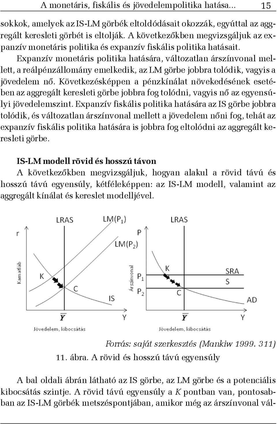 Expanzív monetáris politika hatására, változatlan árszínvonal mellett, a reálpénzállomány emelkedik, az LM görbe jobbra tolódik, vagyis a jövedelem nõ.