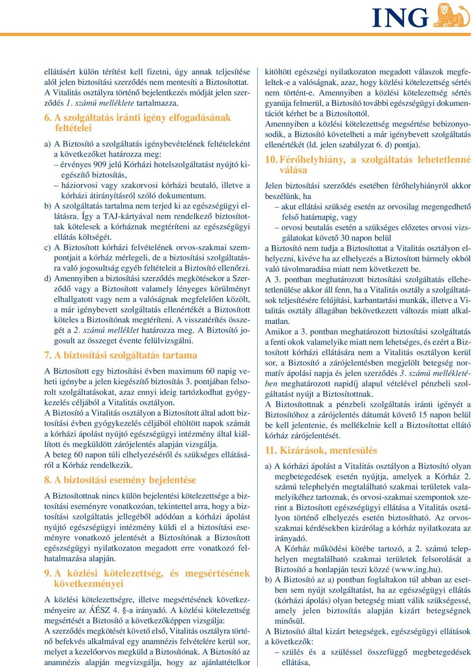 A szolgáltatás iránti igény elfogadásának feltételei a) A Biztosító a szolgáltatás igénybevételének feltételeként a következôket határozza meg: érvényes 909 jelû Kórházi hotelszolgáltatást nyújtó