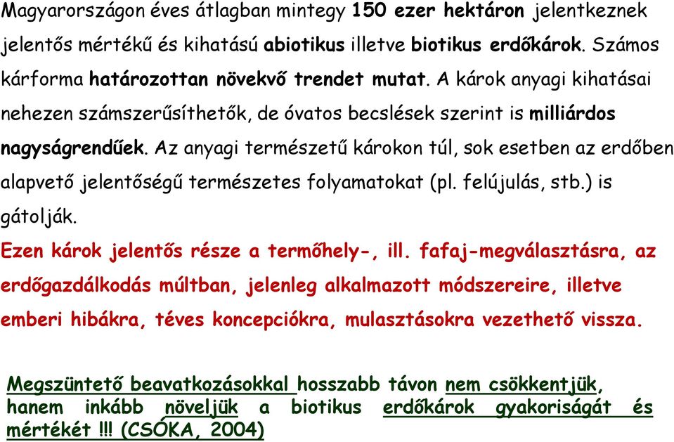 Az anyagi természető károkon túl, sok esetben az erdıben alapvetı jelentıségő természetes folyamatokat (pl. felújulás, stb.) is gátolják. Ezen károk jelentıs része a termıhely-, ill.
