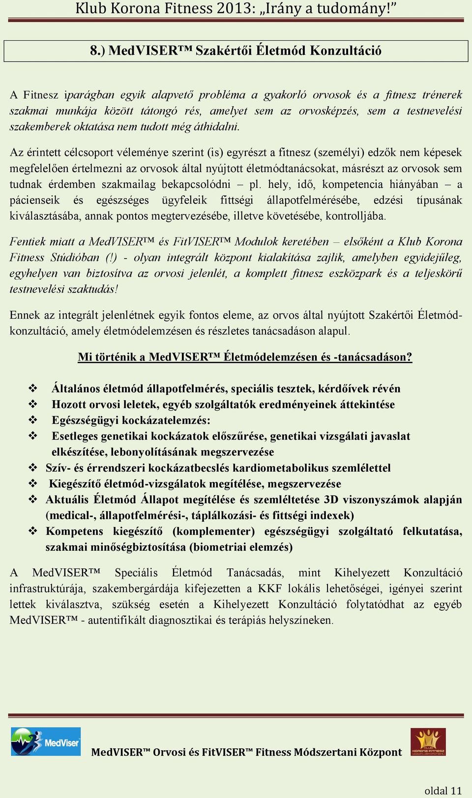 Az érintett célcsoport véleménye szerint (is) egyrészt a fitnesz (személyi) edzők nem képesek megfelelően értelmezni az orvosok által nyújtott életmódtanácsokat, másrészt az orvosok sem tudnak