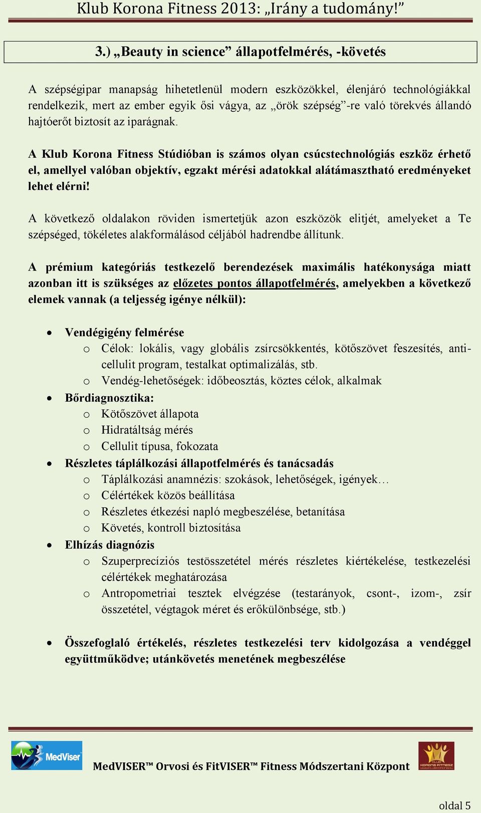 A Klub Korona Fitness Stúdióban is számos olyan csúcstechnológiás eszköz érhető el, amellyel valóban objektív, egzakt mérési adatokkal alátámasztható eredményeket lehet elérni!