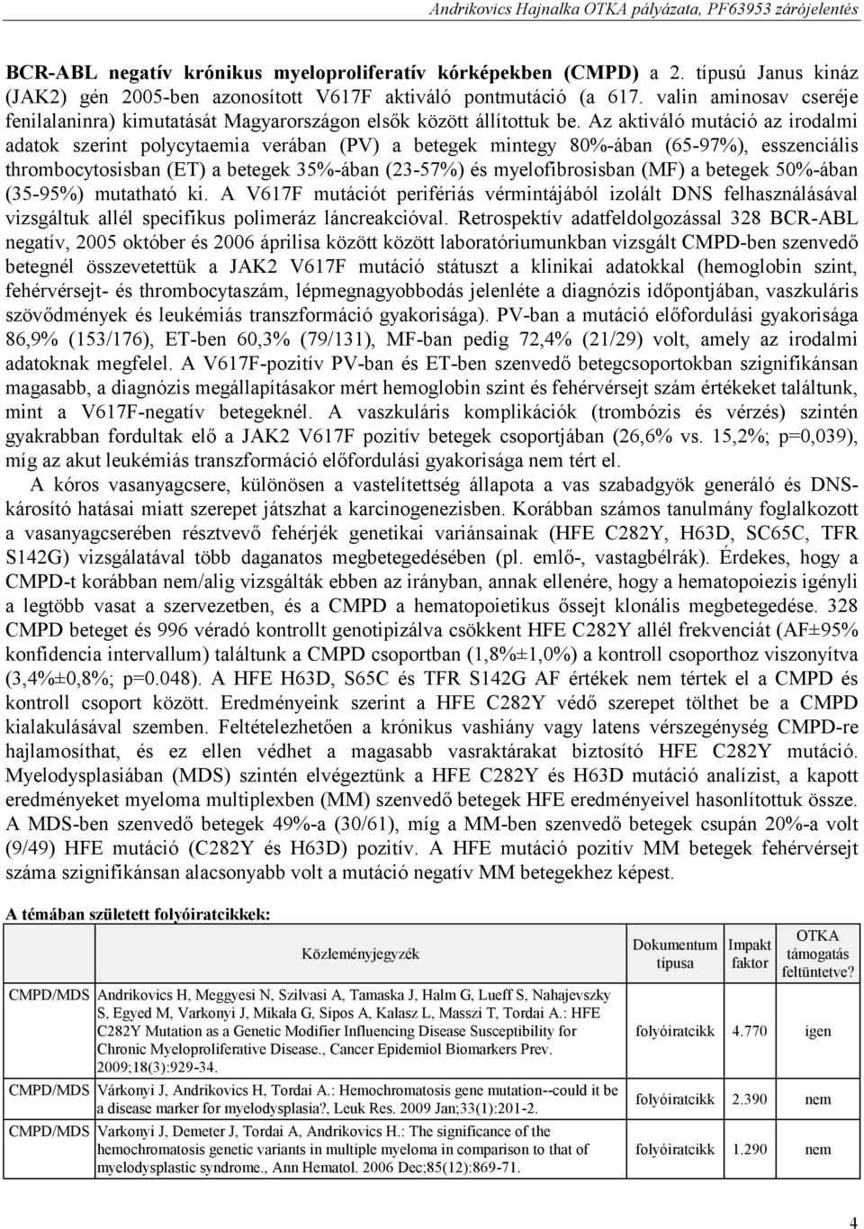 Az aktiváló mutáció az irodalmi adatok szerint polycytaemia verában (PV) a betegek mintegy 80%-ában (65-97%), esszenciális thrombocytosisban (ET) a betegek 35%-ában (23-57%) és myelofibrosisban (MF)