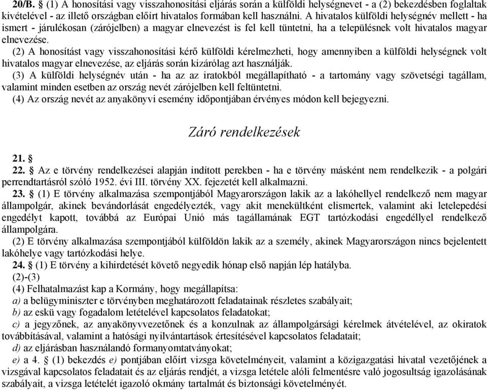 (2) A honosítást vagy visszahonosítási kérő külföldi kérelmezheti, hogy amennyiben a külföldi helységnek volt hivatalos magyar elnevezése, az eljárás során kizárólag azt használják.