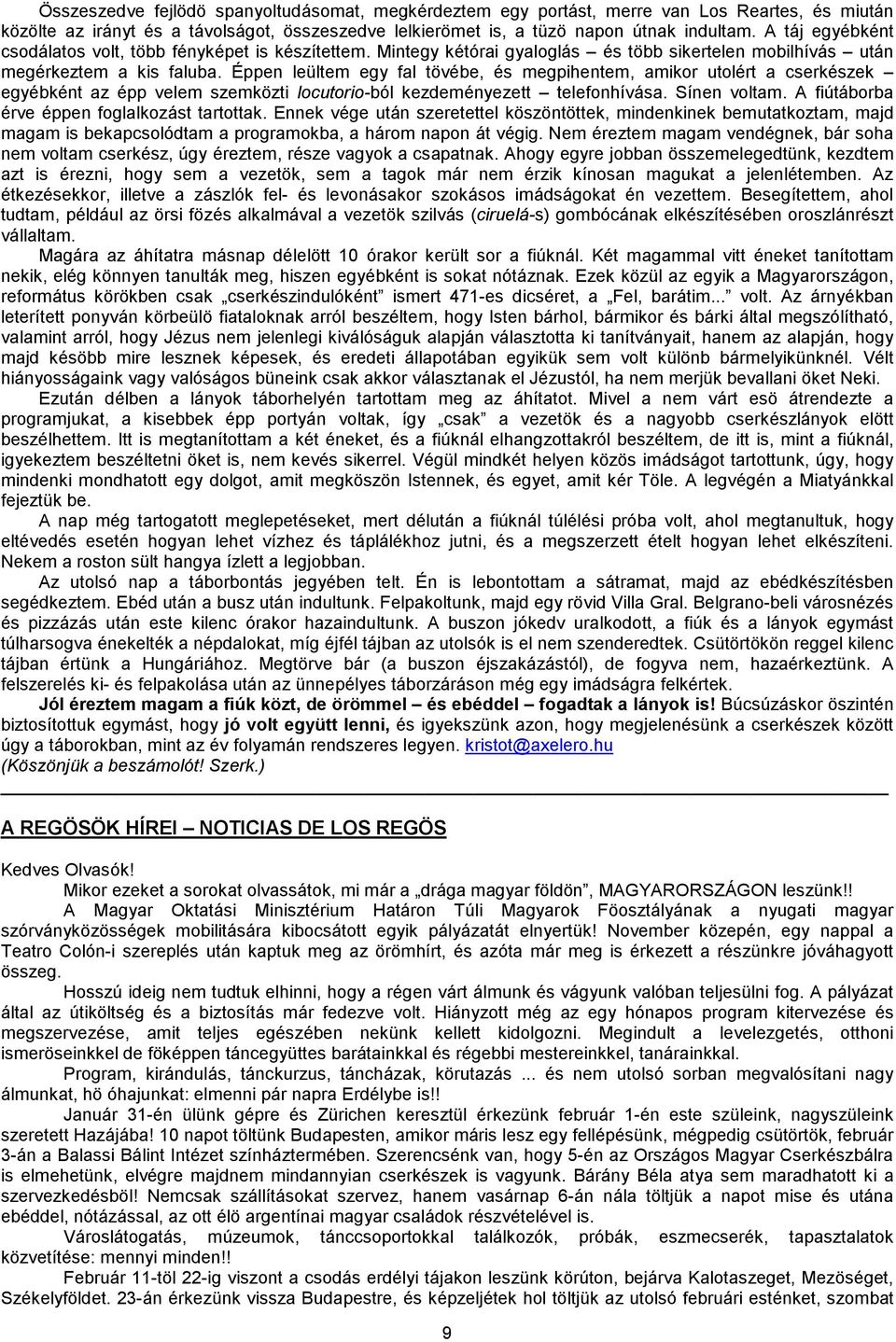 Éppen leültem egy fal tövébe, és megpihentem, amikor utolért a cserkészek egyébként az épp velem szemközti locutorio-ból kezdeményezett telefonhívása. ínen voltam.