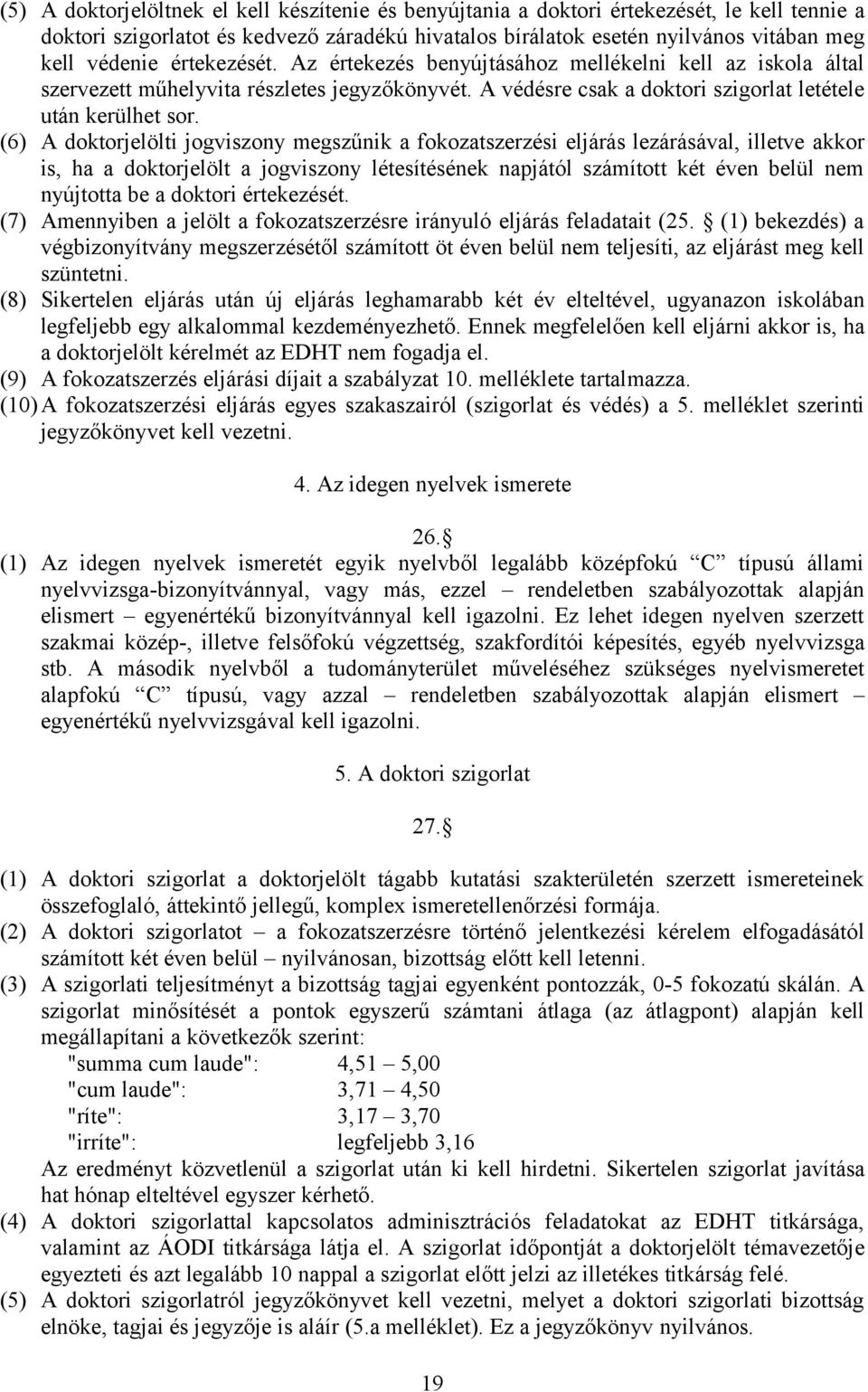 (6) A doktorjelölti jogviszony megszűnik a fokozatszerzési eljárás lezárásával, illetve akkor is, ha a doktorjelölt a jogviszony létesítésének napjától számított két éven belül nem nyújtotta be a
