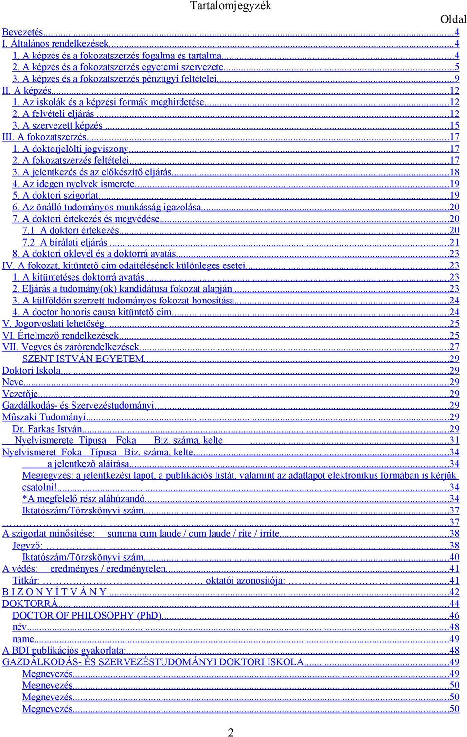 A fokozatszerzés...17 1. A doktorjelölti jogviszony...17 2. A fokozatszerzés feltételei...17 3. A jelentkezés és az előkészítő eljárás...18 4. Az idegen nyelvek ismerete...19 5. A doktori szigorlat.