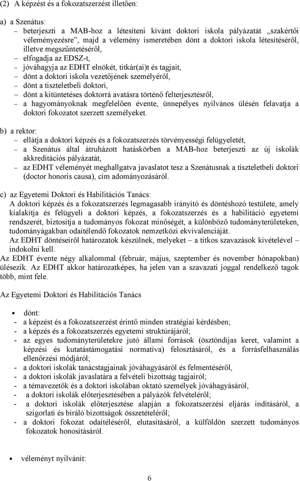 dönt a kitüntetéses doktorrá avatásra történő felterjesztésről, a hagyományoknak megfelelően évente, ünnepélyes nyilvános ülésén felavatja a doktori fokozatot szerzett személyeket.