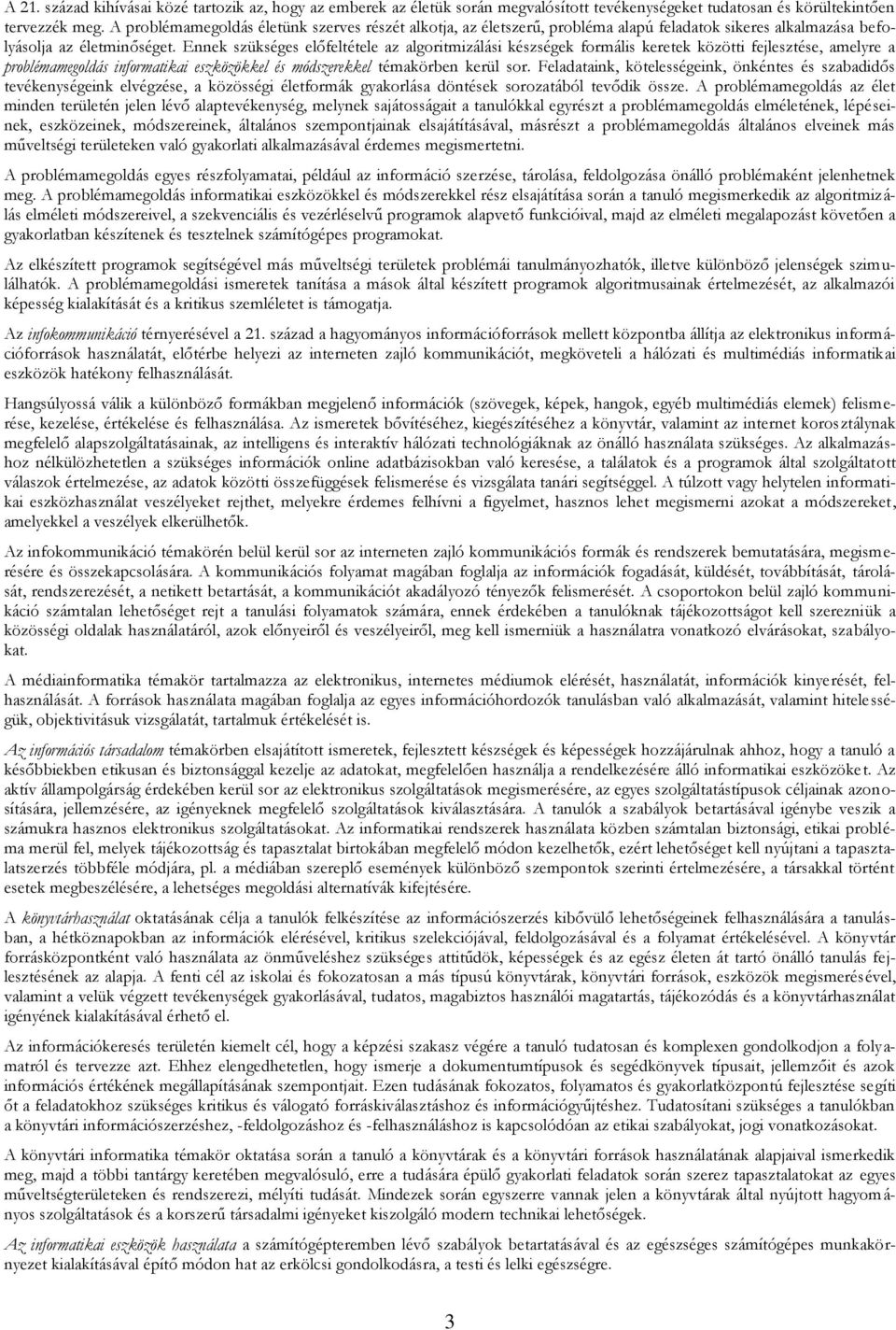 Ennek szükséges előfeltétele az algoritmizálási készségek formális keretek közötti fejlesztése, amelyre a problémamegoldás informatikai eszközökkel és módszerekkel témakörben kerül sor.