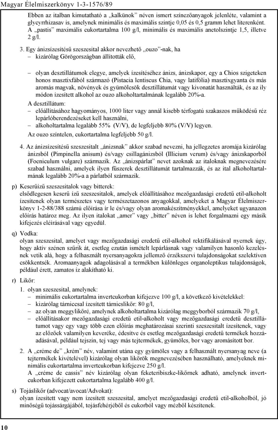 Egy ánizsízesítésű szeszesital akkor nevezhető ouzo -nak, ha kizárólag Görögországban állították elő, olyan desztillátumok elegye, amelyek ízesítéséhez ánizs, ánizskapor, egy a Chios szigeteken honos