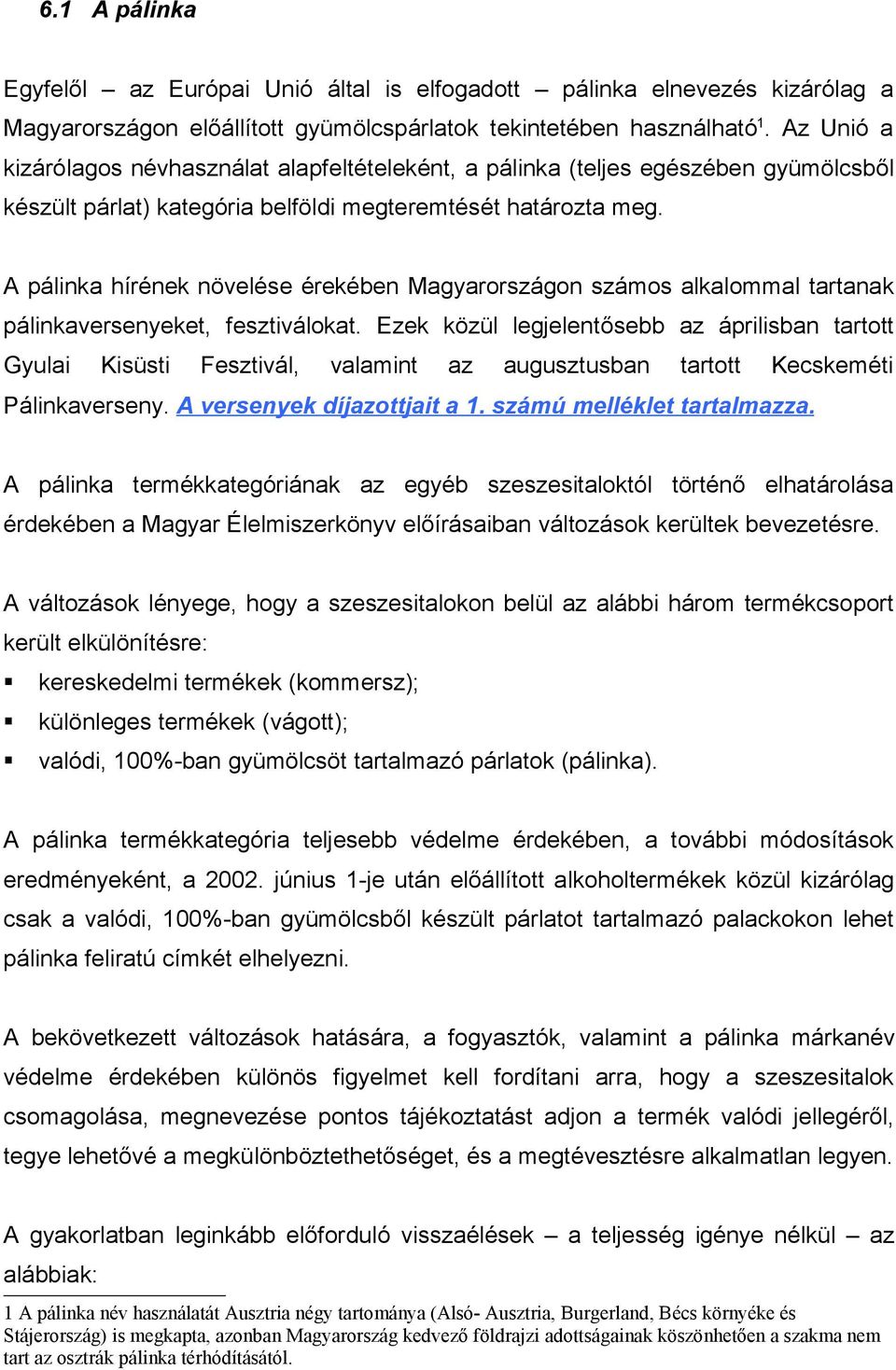 A pálinka hírének növelése érekében Magyarországon számos alkalommal tartanak pálinkaversenyeket, fesztiválokat.