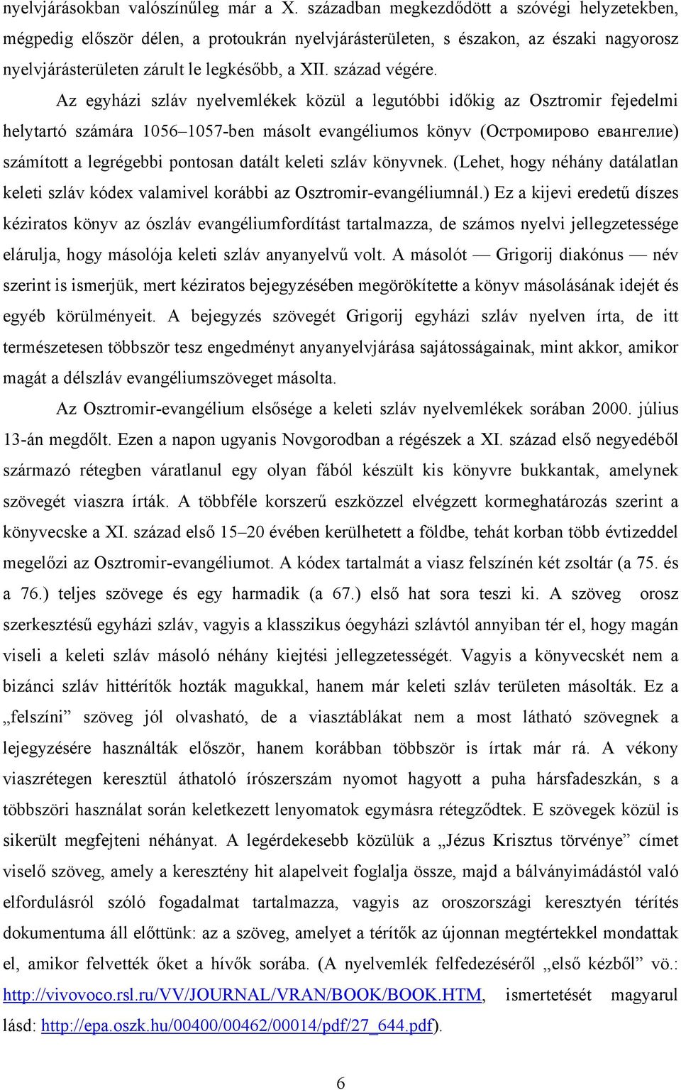 Az egyházi szláv nyelvemlékek közül a legutóbbi időkig az Osztromir fejedelmi helytartó számára 1056 1057-ben másolt evangéliumos könyv (Остромирово евангелие) számított a legrégebbi pontosan datált