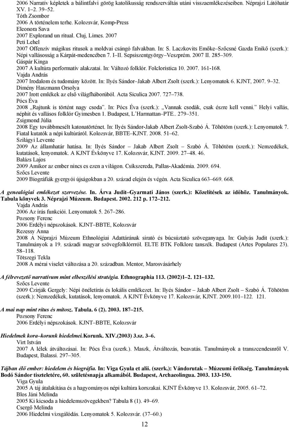 ): Népi vallásosság a Kárpát-medencében 7. I II. Sepsiszentgyörgy Veszprém. 2007 II. 285 309. Gáspár Kinga 2007 A kultúra performatív alakzatai. In: Változó folklór. Folcloristica 10. 2007. 161-168.