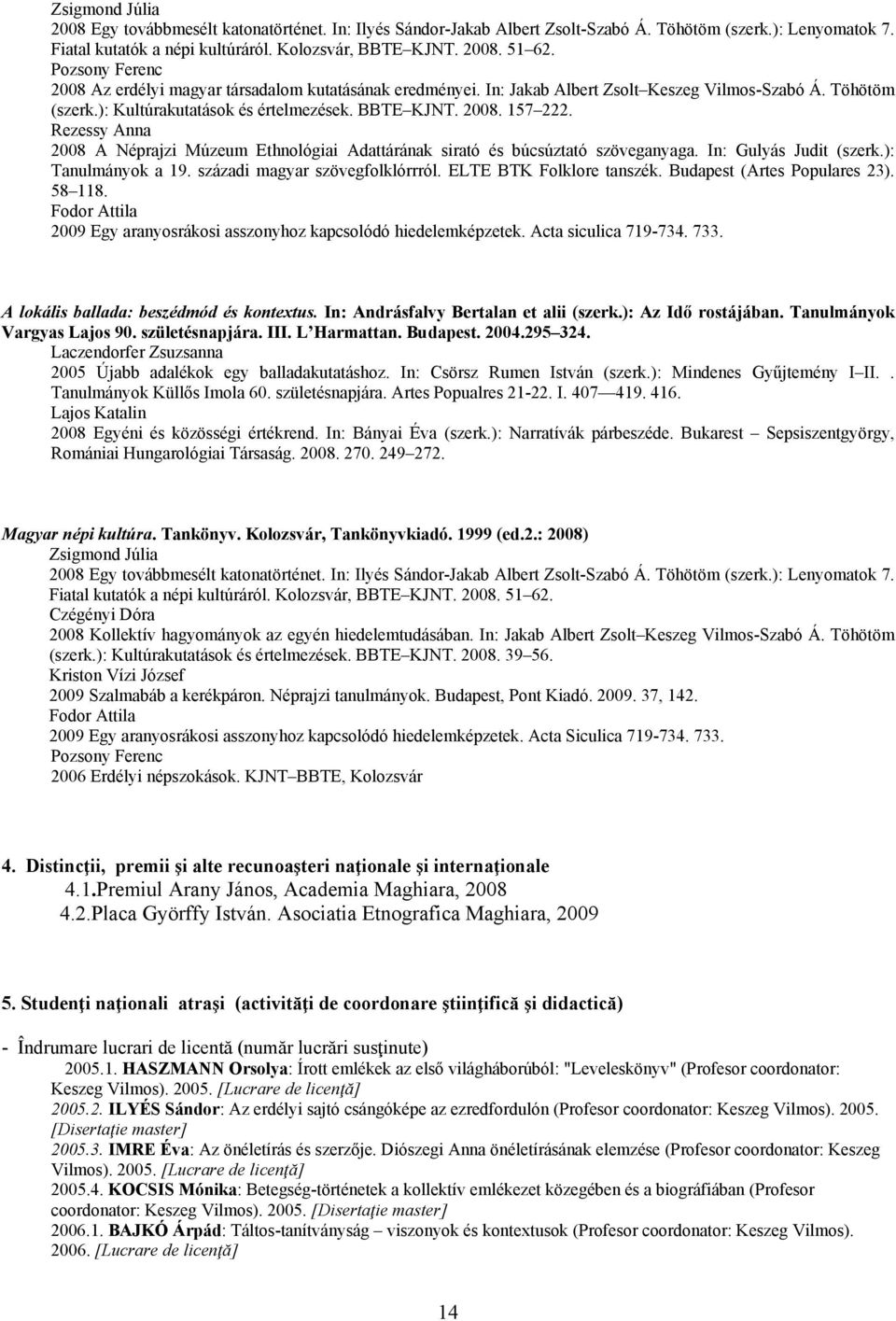 Rezessy Anna 2008 A Néprajzi Múzeum Ethnológiai Adattárának sirató és búcsúztató szöveganyaga. In: Gulyás Judit (szerk.): Tanulmányok a 19. századi magyar szövegfolklórrról. ELTE BTK Folklore tanszék.