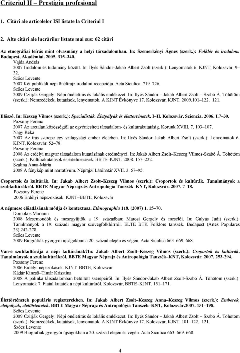 315 340. 2007 Irodalom és tudomány között. In: Ilyés Sándor Jakab Albert Zsolt (szerk.): Lenyomatok 6. KJNT, Kolozsvár. 9 32. Szőcs Levente 2007 Két publikált népi önéltrajz irodalmi recepciója.