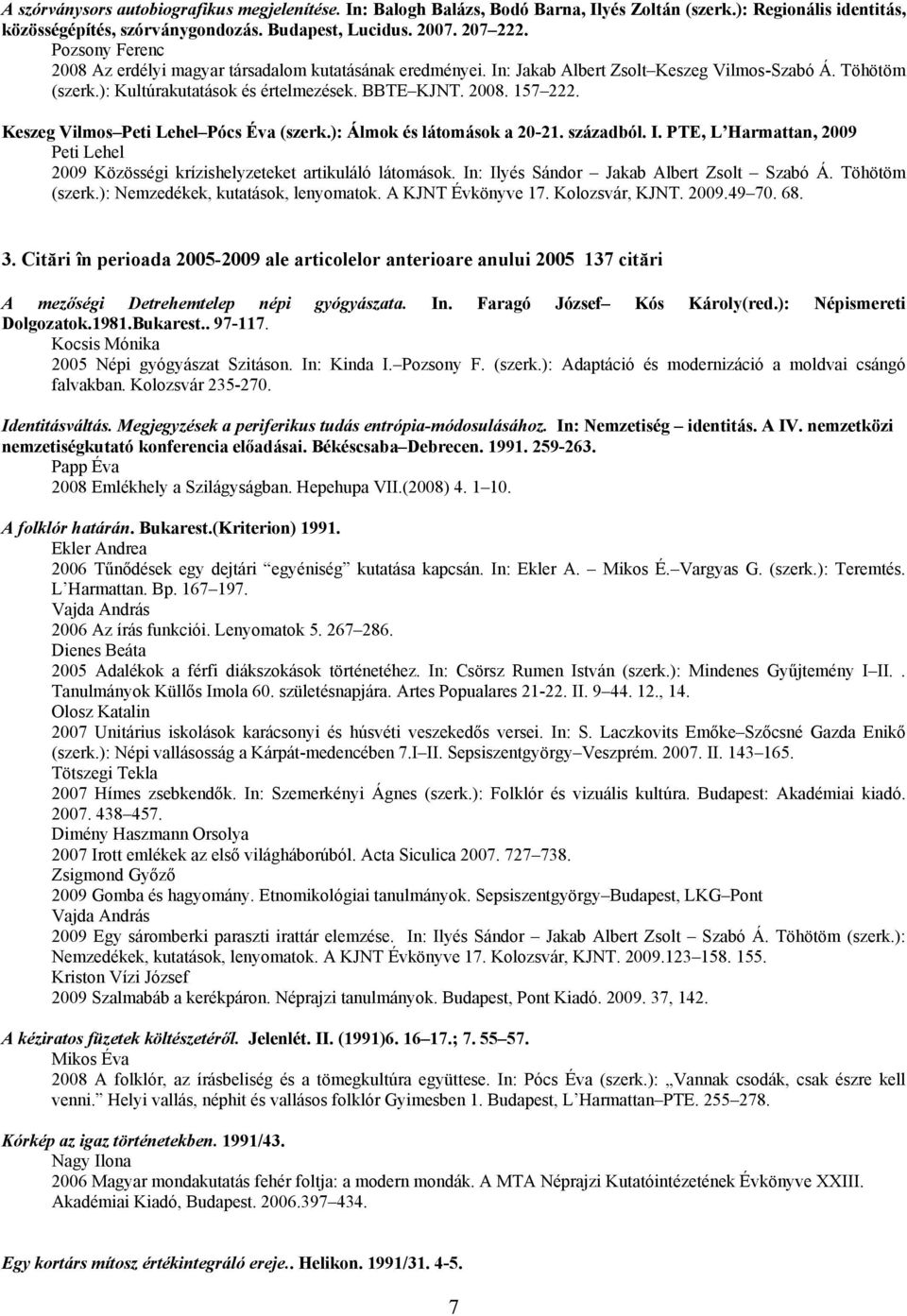Keszeg Vilmos Pócs Éva (szerk.): Álmok és látomások a 20-21. századból. I. PTE, L Harmattan, 2009 2009 Közösségi krízishelyzeteket artikuláló látomások. In: Ilyés Sándor Jakab Albert Zsolt Szabó Á.