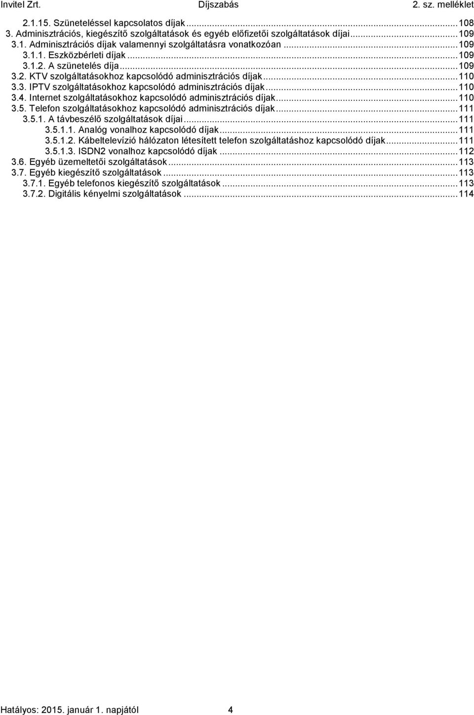 .. 110 3.4. Internet szolgáltatásokhoz kapcsolódó adminisztrációs díjak... 110 3.5. Telefon szolgáltatásokhoz kapcsolódó adminisztrációs díjak... 111 3.5.1. A távbeszélő szolgáltatások díjai... 111 3.5.1.1. Analóg vonalhoz kapcsolódó díjak.