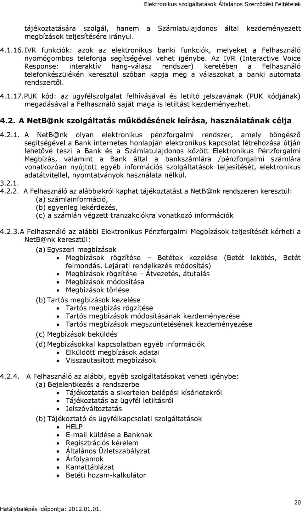 Az IVR (Interactive Voice Response: interaktív hang-válasz rendszer) keretében a Felhasználó telefonkészülékén keresztül szóban kapja meg a válaszokat a banki automata rendszertől. 4.1.17.