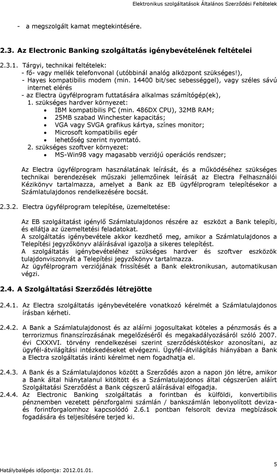 14400 bit/sec sebességgel), vagy széles sávú internet elérés - az Electra ügyfélprogram futtatására alkalmas számítógép(ek), 1. szükséges hardver környezet: IBM kompatibilis PC (min.