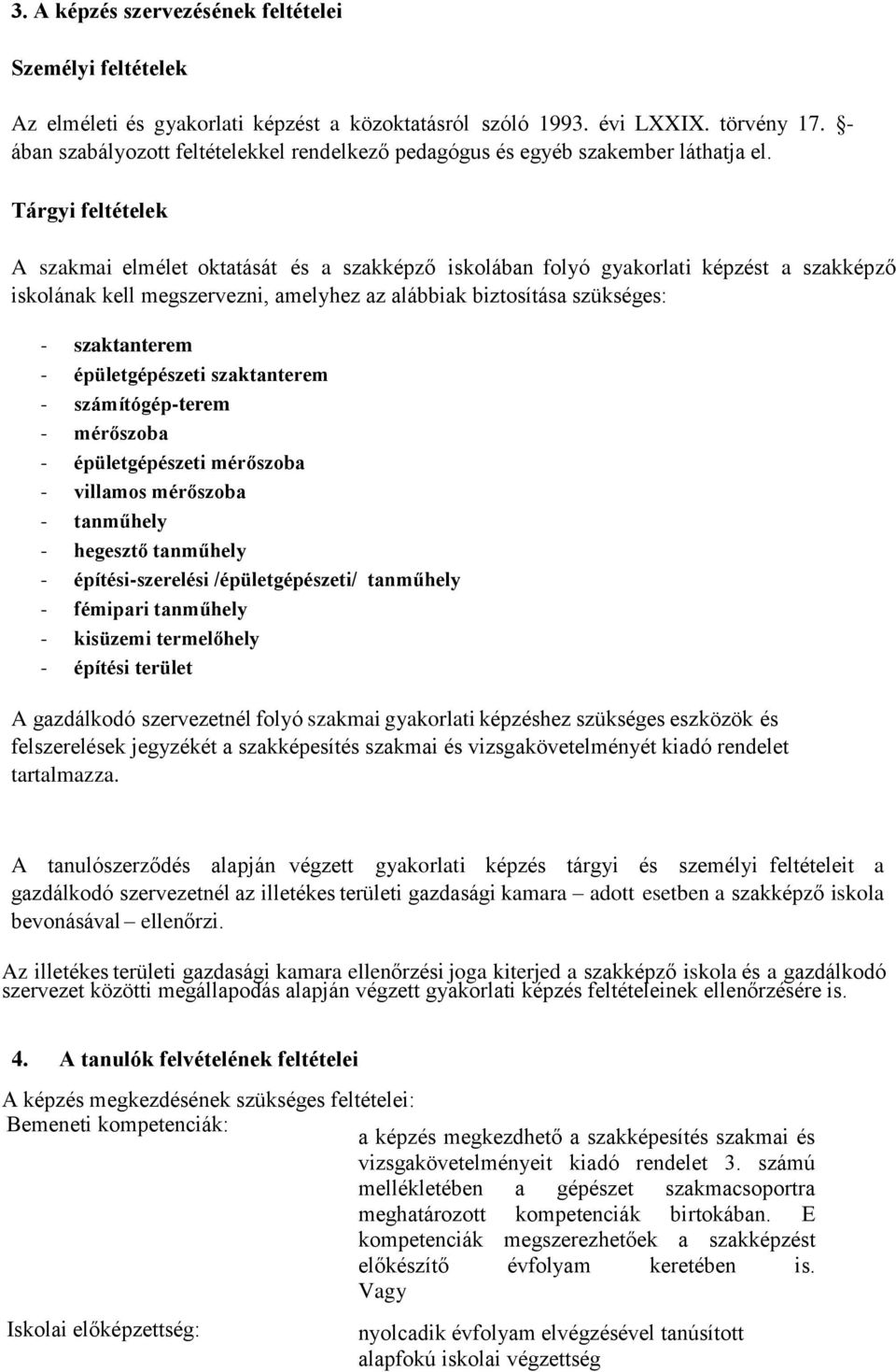 Tárgyi feltételek A szakmai elmélet oktatását és a szakképző iskolában folyó gyakorlati képzést a szakképző iskolának kell megszervezni, amelyhez az alábbiak biztosítása szükséges: - szaktanterem -