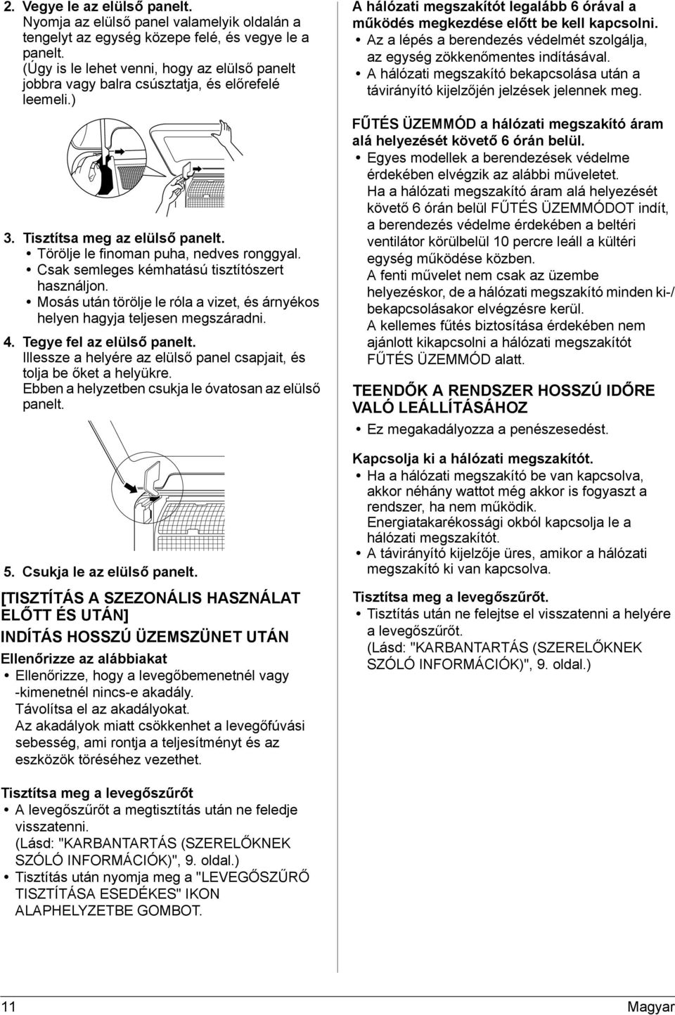 Csak semleges kémhatású tisztítószert használjon. Mosás után törölje le róla a vizet, és árnyékos helyen hagyja teljesen megszáradni. 4. Tegye fel az elülső panelt.