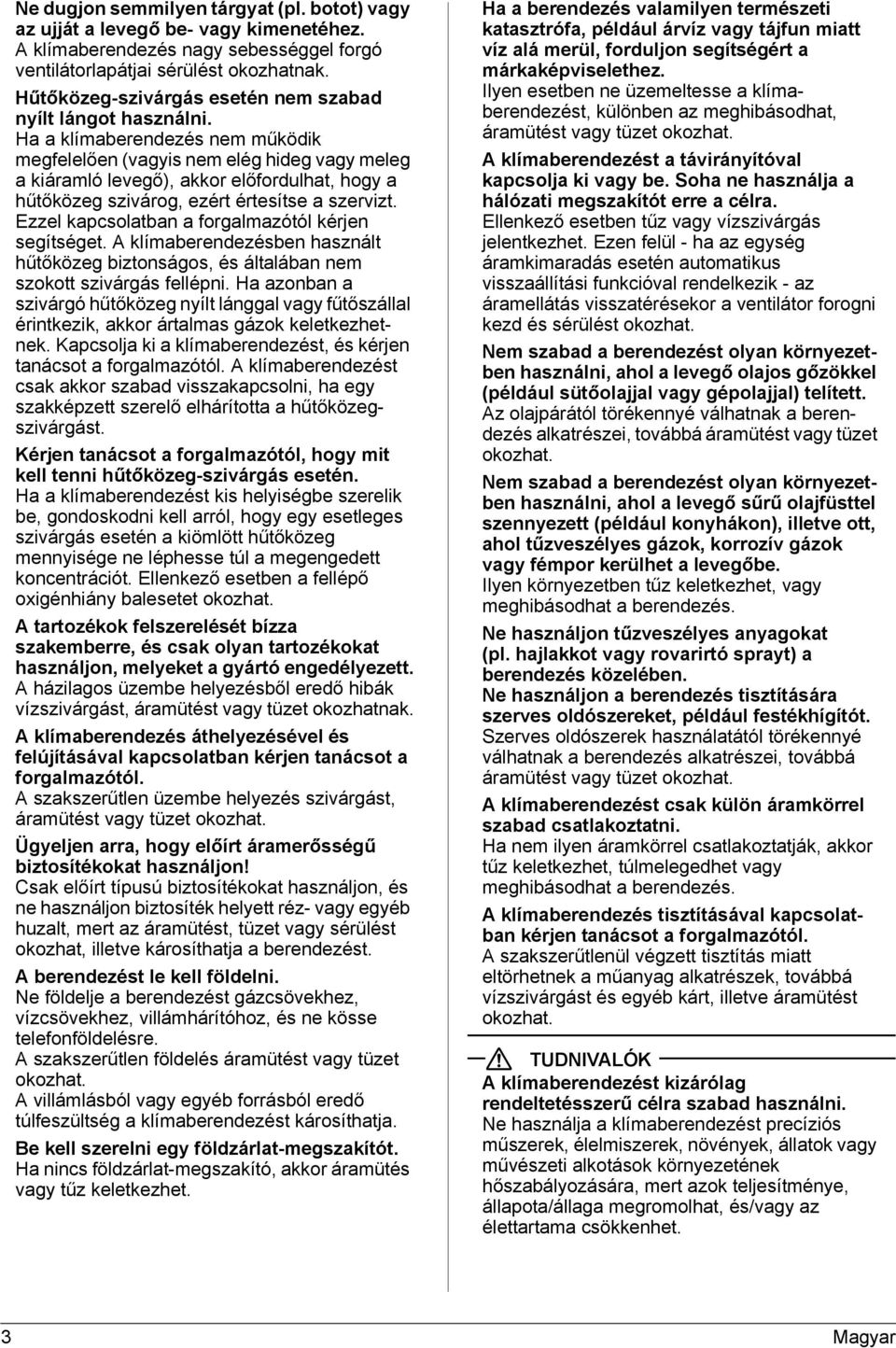 Ha a klímaberendezés nem működik megfelelően (vagyis nem elég hideg vagy meleg a kiáramló levegő), akkor előfordulhat, hogy a hűtőközeg szivárog, ezért értesítse a szervizt.