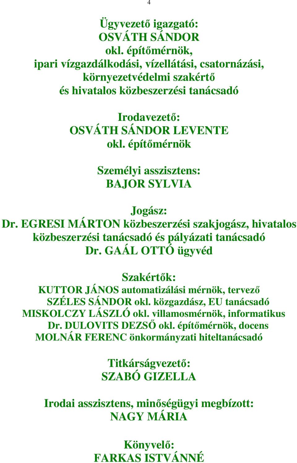 építőmérnök Személyi asszisztens: BAJOR SYLVIA Jogász: Dr. EGRESI MÁRTON közbeszerzési szakjogász, hivatalos közbeszerzési tanácsadó és pályázati tanácsadó Dr.