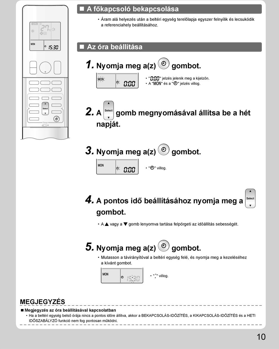 A pontos idő beállításához nyomja meg a gombot. A vagy a gomb lenyomva tartása felpörgeti az időállítás sebességét. 5. Nyomja meg a(z) gombot.