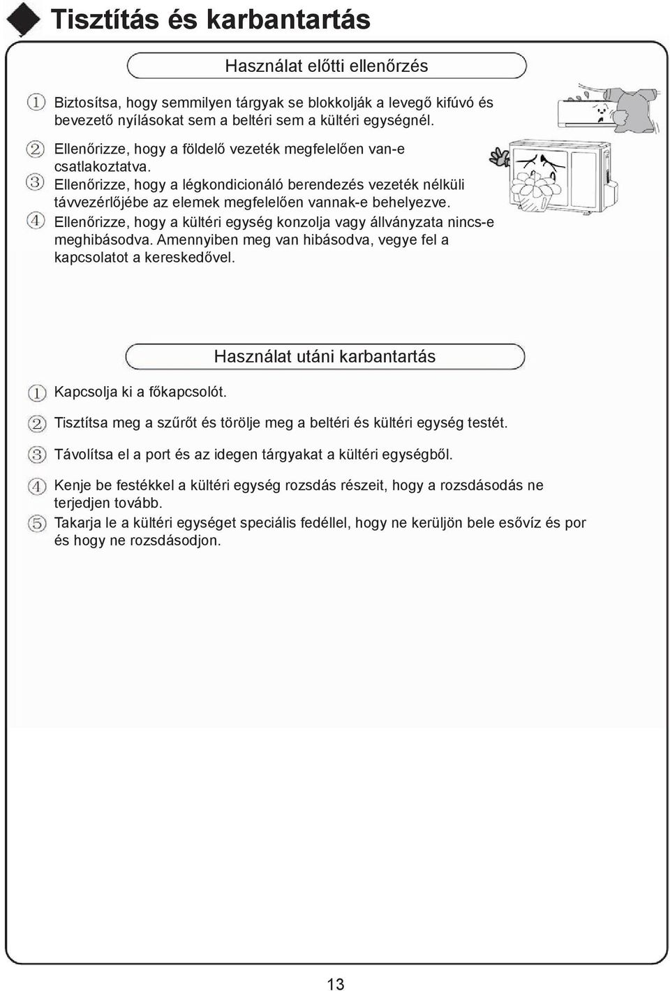 Ellenőrizze, hogy a kültéri egység konzolja vagy állványzata nincs-e meghibásodva. Amennyiben meg van hibásodva, vegye fel a kapcsolatot a kereskedővel. Kapcsolja ki a főkapcsolót.